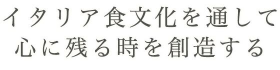 イタリア食文化を通して心に残る時を創造する